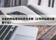 企业的网站建设的具体步骤（公司网站建设需要什么）