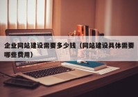 企业网站建设需要多少钱（网站建设具体需要哪些费用）