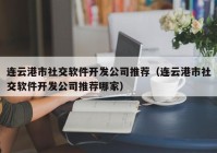 连云港市社交软件开发公司推荐（连云港市社交软件开发公司推荐哪家）