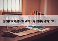 在线做网站建设的公司（专业网站建站公司）