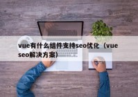 vue有什么组件支持seo优化（vue seo解决方案）